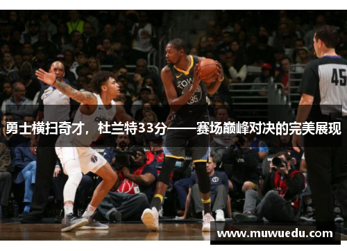 勇士横扫奇才，杜兰特33分——赛场巅峰对决的完美展现