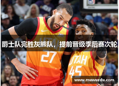 爵士队完胜灰熊队，提前晋级季后赛次轮