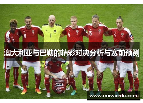 澳大利亚与巴勒的精彩对决分析与赛前预测