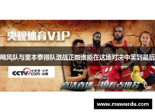 飓风队与里本泰得队激战正酣谁能在这场对决中笑到最后