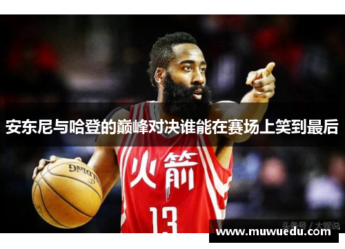 安东尼与哈登的巅峰对决谁能在赛场上笑到最后