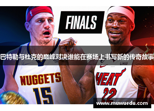 巴特勒与杜克的巅峰对决谁能在赛场上书写新的传奇故事