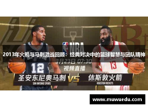 2013年火箭与马刺激战回顾：经典对决中的篮球智慧与团队精神
