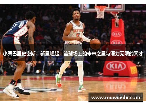 小贾巴里史密斯：新星崛起，篮球场上的未来之星与潜力无限的天才