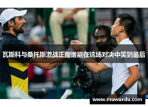 瓦斯科与桑托斯激战正酣谁能在这场对决中笑到最后