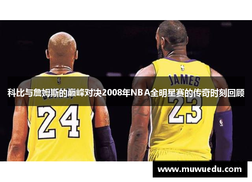 科比与詹姆斯的巅峰对决2008年NBA全明星赛的传奇时刻回顾