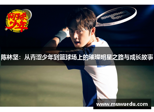 陈林坚：从青涩少年到篮球场上的璀璨明星之路与成长故事