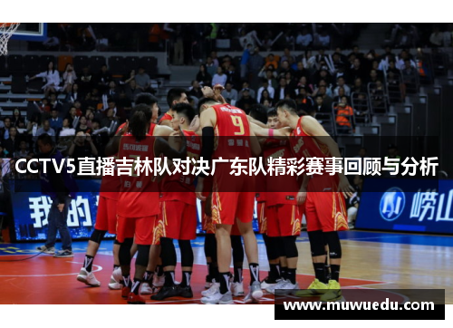 CCTV5直播吉林队对决广东队精彩赛事回顾与分析