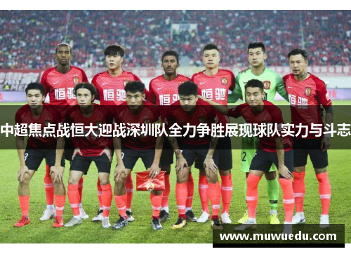 中超焦点战恒大迎战深圳队全力争胜展现球队实力与斗志