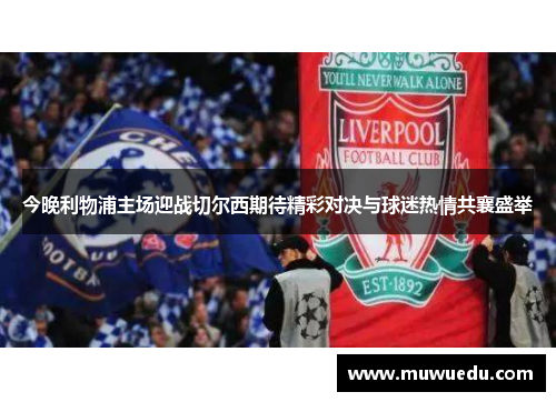 今晚利物浦主场迎战切尔西期待精彩对决与球迷热情共襄盛举