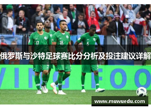 俄罗斯与沙特足球赛比分分析及投注建议详解