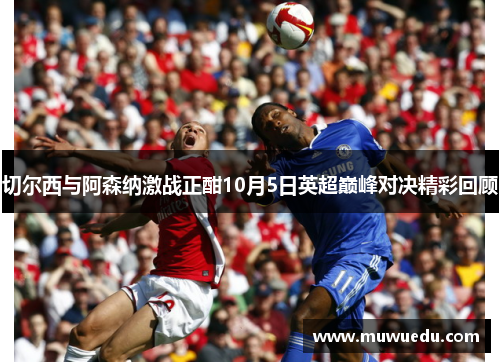切尔西与阿森纳激战正酣10月5日英超巅峰对决精彩回顾