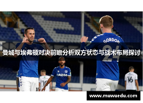 曼城与埃弗顿对决前瞻分析双方状态与战术布局探讨