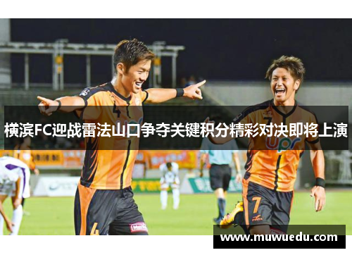 横滨FC迎战雷法山口争夺关键积分精彩对决即将上演